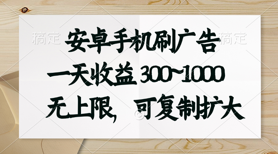 (11079期）安卓手机刷广告。一天收益300~1000，无上限，可批量复制扩大-北少网创