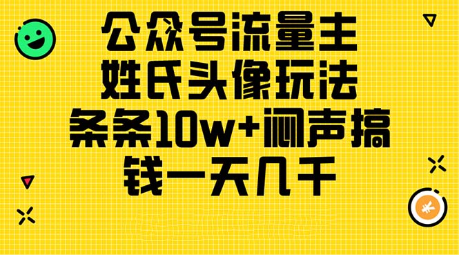 (11067期）公众号流量主，姓氏头像玩法，条条10w+闷声搞钱一天几千，详细教程-北少网创