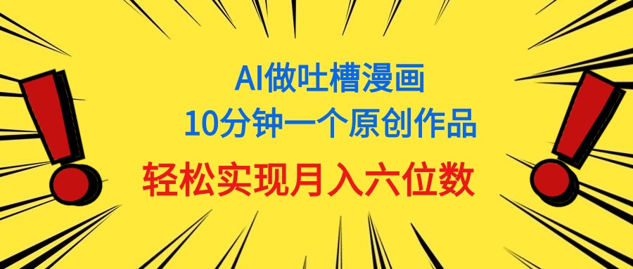 (11065期）用AI做中式吐槽漫画，10分钟一个原创作品，轻松实现月入6位数-北少网创